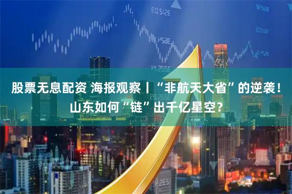 股票无息配资 海报观察丨“非航天大省”的逆袭！山东如何“链”出千亿星空？