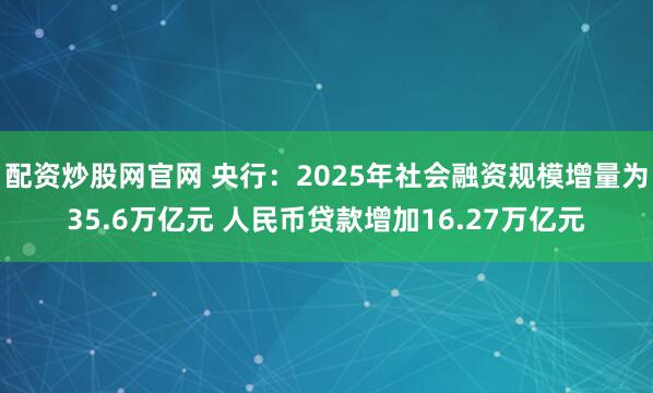 配资炒股网官网 央行：2025年社会融资规模增量为35.6万亿元 人民币贷款增加16.27万亿元