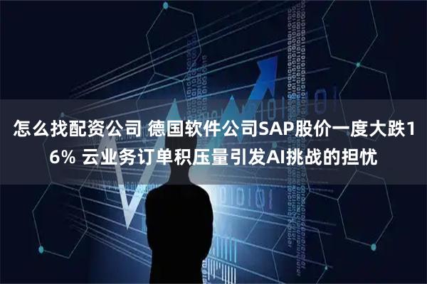 怎么找配资公司 德国软件公司SAP股价一度大跌16% 云业务订单积压量引发AI挑战的担忧