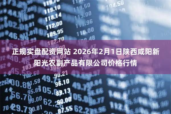 正规实盘配资网站 2026年2月1日陕西咸阳新阳光农副产品有限公司价格行情