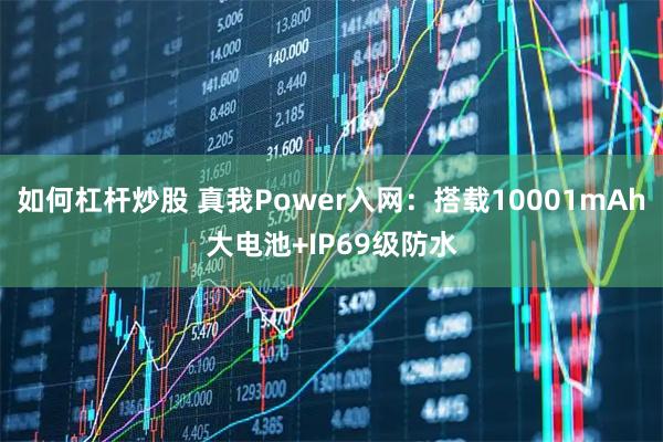 如何杠杆炒股 真我Power入网：搭载10001mAh大电池+IP69级防水