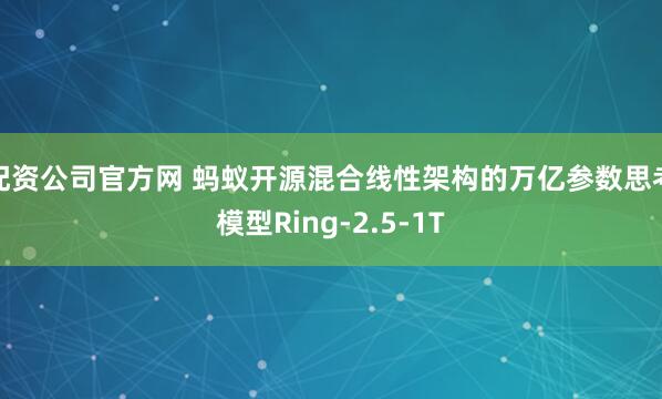 配资公司官方网 蚂蚁开源混合线性架构的万亿参数思考模型Ring-2.5-1T