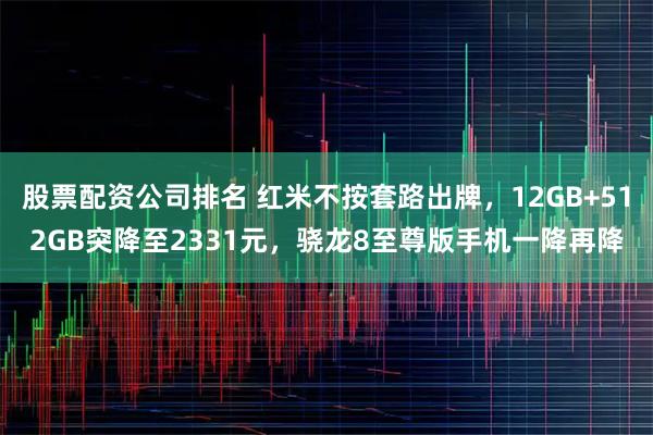 股票配资公司排名 红米不按套路出牌，12GB+512GB突降至2331元，骁龙8至尊版手机一降再降