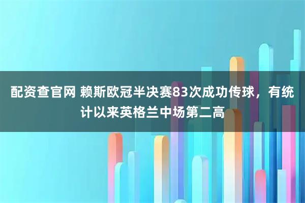 配资查官网 赖斯欧冠半决赛83次成功传球，有统计以来英格兰中场第二高