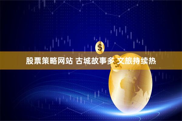股票策略网站 古城故事多 文旅持续热