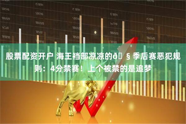 股票配资开户 海王裆部凉凉的🧠季后赛恶犯规则：4分禁赛！上个被禁的是追梦