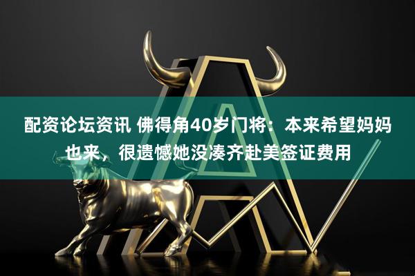 配资论坛资讯 佛得角40岁门将：本来希望妈妈也来，很遗憾她没凑齐赴美签证费用