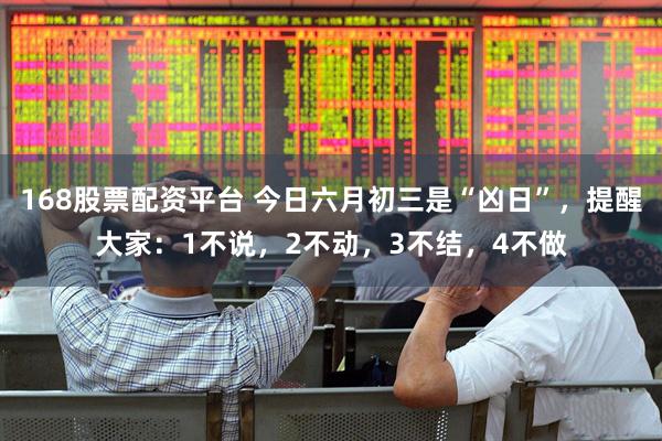 168股票配资平台 今日六月初三是“凶日”，提醒大家：1不说，2不动，3不结，4不做